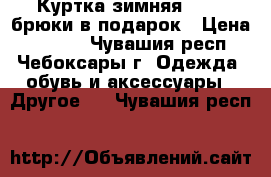 Куртка зимняя 110   брюки в подарок › Цена ­ 1 000 - Чувашия респ., Чебоксары г. Одежда, обувь и аксессуары » Другое   . Чувашия респ.